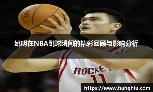 姚明在NBA跳球瞬间的精彩回顾与影响分析