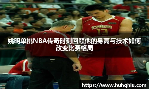 姚明单挑NBA传奇时刻回顾他的身高与技术如何改变比赛格局