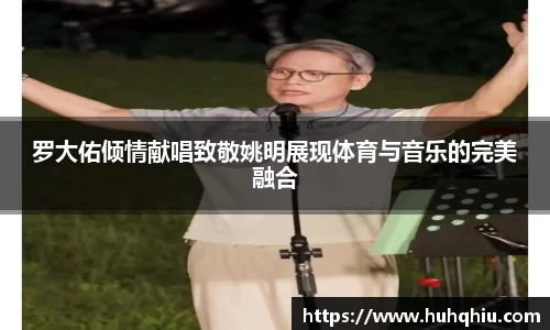 罗大佑倾情献唱致敬姚明展现体育与音乐的完美融合